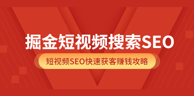 掘金短视频搜索SEO，短视频SEO快速获客赚钱攻略（价值980）网创吧-网创项目资源站-副业项目-创业项目-搞钱项目v创吧