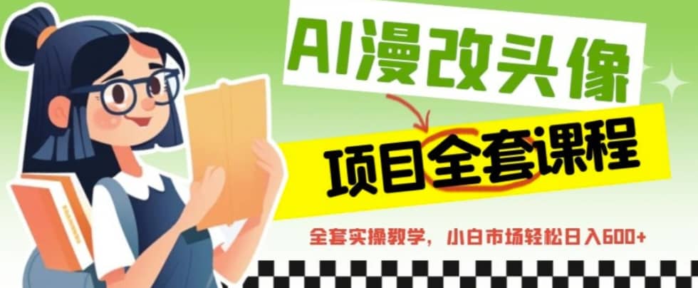 AI漫改头像全套课程，实操变现，小白轻轻松松日入600+网创吧-网创项目资源站-副业项目-创业项目-搞钱项目v创吧