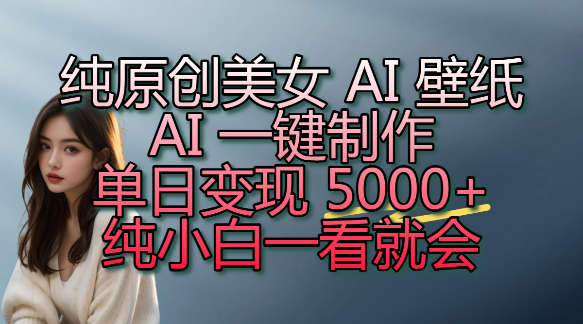 纯原创美女 AI 壁纸玩法，AI 一键制作，单日变现 5000+，纯小白一看就会v创吧-网创项目资源站-副业项目-创业项目-搞钱项目v创吧