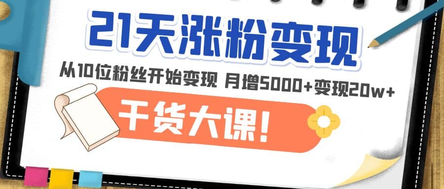 21天精准涨粉变现干货大课：从10位粉丝开始变现 月增5000+v创吧-网创项目资源站-副业项目-创业项目-搞钱项目v创吧