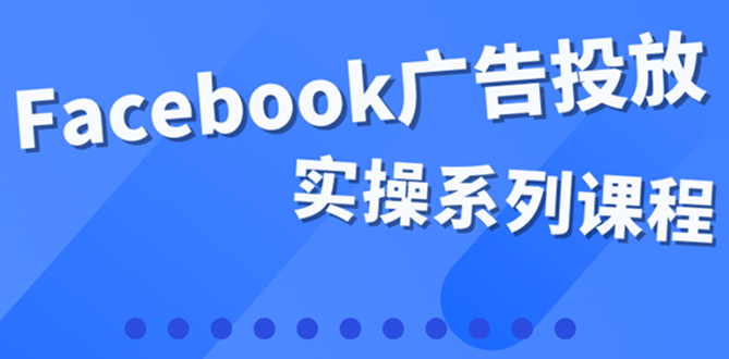 百万级广告操盘手带你玩Facebook全系列投放：运营和广告优化技能实操v创吧-网创项目资源站-副业项目-创业项目-搞钱项目v创吧