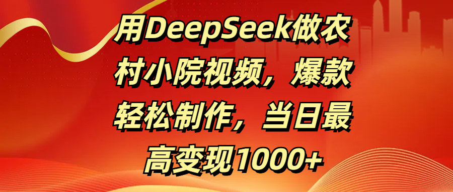 用DeepSeek做农村小院视频，爆款轻松制作，当日最高变现1000+网创吧-网创项目资源站-副业项目-创业项目-搞钱项目v创吧