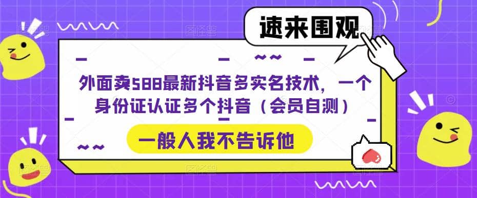 外面卖588最新抖音多实名技术，一个身份证认证多个抖音（会员自测）v创吧-网创项目资源站-副业项目-创业项目-搞钱项目v创吧