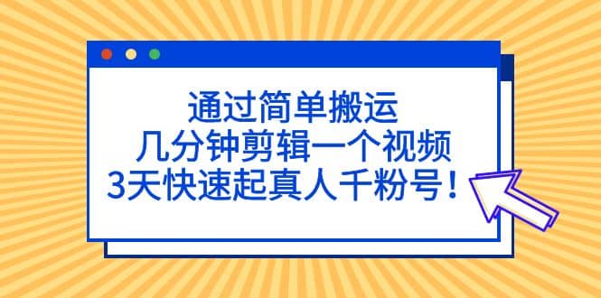 通过简单搬运，几分钟剪辑一个视频，3天快速起真人千粉号v创吧-网创项目资源站-副业项目-创业项目-搞钱项目v创吧