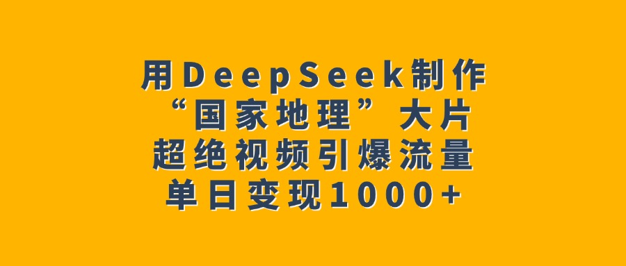 用DeepSeek制作“国家地理”大片，超绝视频引爆流量，单日变现1000+v创吧-网创项目资源站-副业项目-创业项目-搞钱项目v创吧