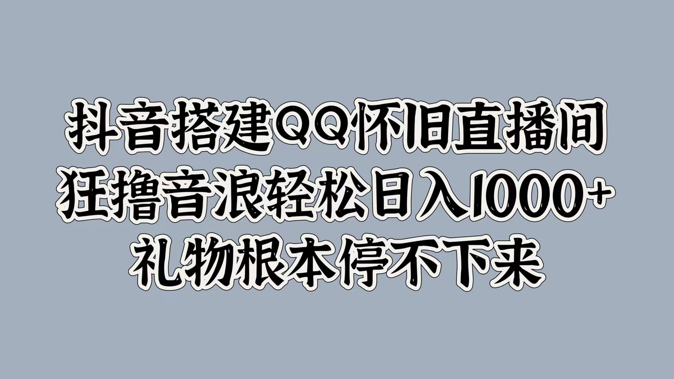 抖音搭建QQ怀旧直播间，狂撸音浪轻松日入1000+礼物根本停不下来网创吧-网创项目资源站-副业项目-创业项目-搞钱项目v创吧