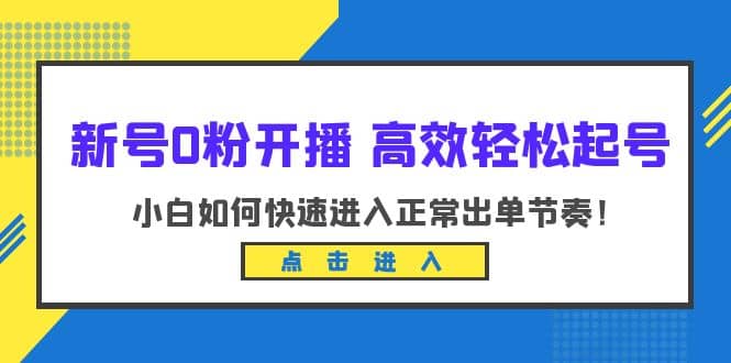 新号0粉开播-高效轻松起号：小白如何快速进入正常出单节奏（10节课）v创吧-网创项目资源站-副业项目-创业项目-搞钱项目v创吧