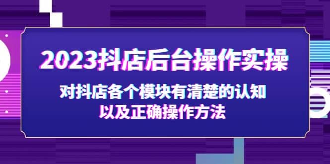 2023抖店后台操作实操，对抖店各个模块有清楚的认知以及正确操作方法网创吧-网创项目资源站-副业项目-创业项目-搞钱项目v创吧