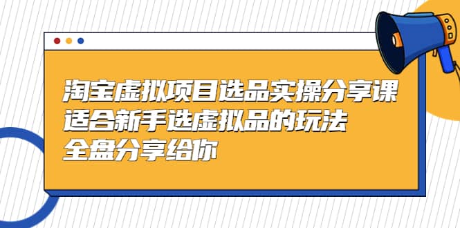 淘宝虚拟项目选品实操分享课，适合新手选虚拟品的玩法 全盘分享给你v创吧-网创项目资源站-副业项目-创业项目-搞钱项目v创吧