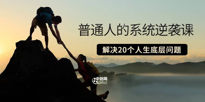 普通人的系统逆袭课：如何成功 如何赚钱 等！解决20个人生底层问题网创吧-网创项目资源站-副业项目-创业项目-搞钱项目v创吧