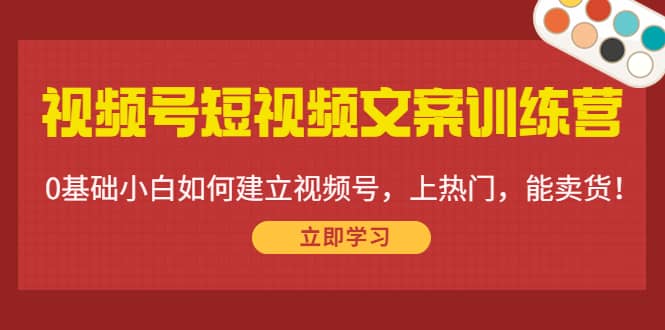 视频号短视频文案训练营：0基础小白如何建立视频号，上热门，能卖货！v创吧-网创项目资源站-副业项目-创业项目-搞钱项目v创吧