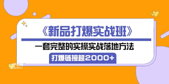 《新品打爆实战班》一套完整的实操实战落地方法，打爆链接超2000+（38节课)网创吧-网创项目资源站-副业项目-创业项目-搞钱项目v创吧