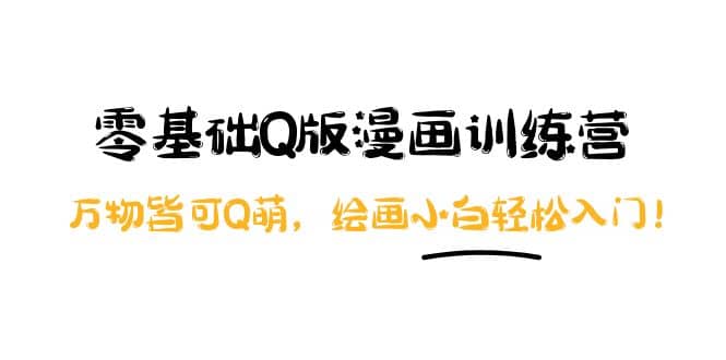 零基础Q版漫画训练营：万物皆可Q萌，绘画小白轻松入门网创吧-网创项目资源站-副业项目-创业项目-搞钱项目v创吧