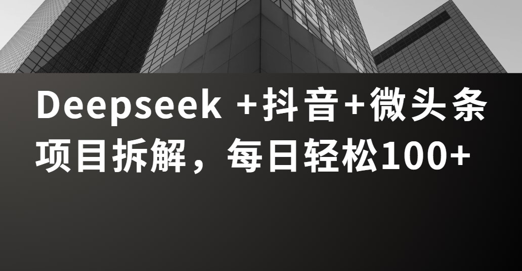 Deepseek +抖音 微头条项目拆解，每日轻松100+网创吧-网创项目资源站-副业项目-创业项目-搞钱项目v创吧