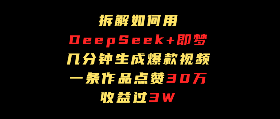 拆解如何用deep seek+即梦做爆款短视频，一条作品收益过3万v创吧-网创项目资源站-副业项目-创业项目-搞钱项目v创吧