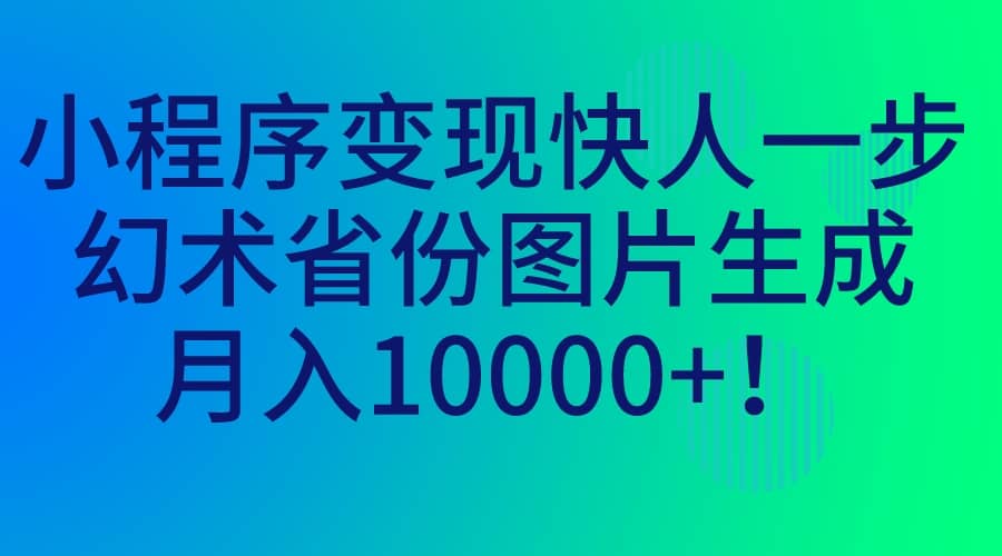 小程序变现快人一步，幻术省份图片生成，月入10000+网创吧-网创项目资源站-副业项目-创业项目-搞钱项目v创吧