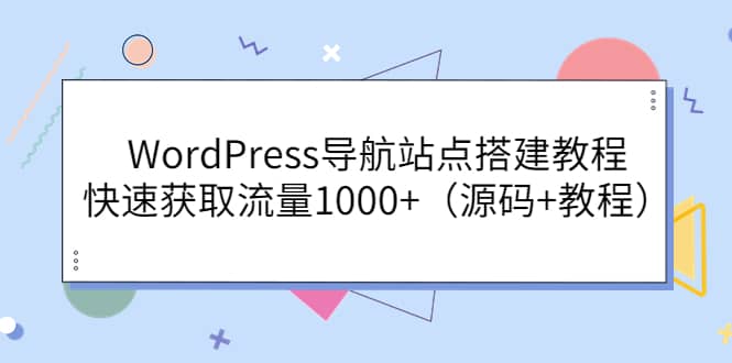 WordPress导航站点搭建教程，快速获取流量1000+（源码+教程）网创吧-网创项目资源站-副业项目-创业项目-搞钱项目v创吧