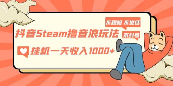 抖音Steam撸音浪玩法 不露脸 不说话 不封号 社恐人群福音v创吧-网创项目资源站-副业项目-创业项目-搞钱项目v创吧