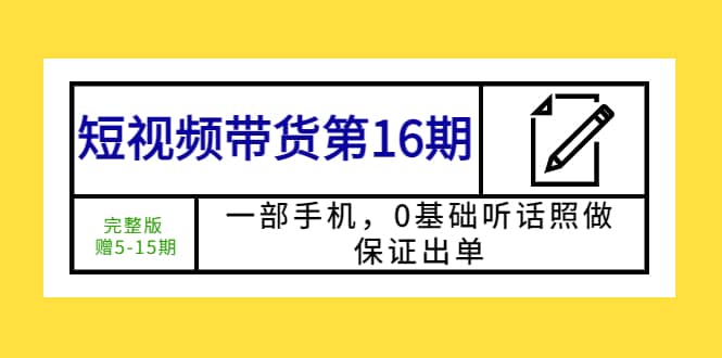 短视频带货第16期：一部手机，0基础听话照做，保证出单网创吧-网创项目资源站-副业项目-创业项目-搞钱项目v创吧