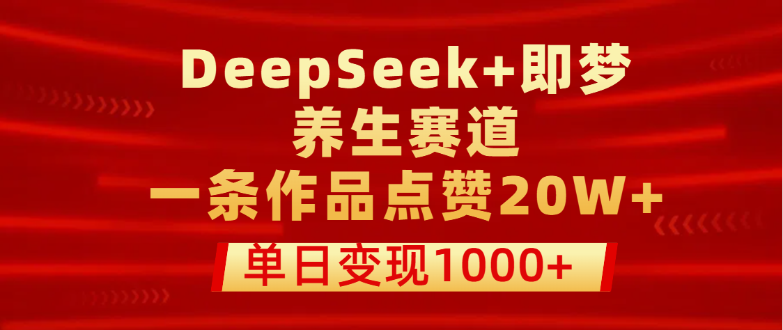 用DeepSeek+即梦做养生赛道，一条作品点赞20W+，单日变现1000+网创吧-网创项目资源站-副业项目-创业项目-搞钱项目v创吧