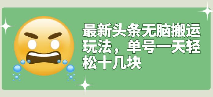 最新头条无脑搬运玩法，单号一天轻松十几块【视频教程+搬运软件】网创吧-网创项目资源站-副业项目-创业项目-搞钱项目v创吧