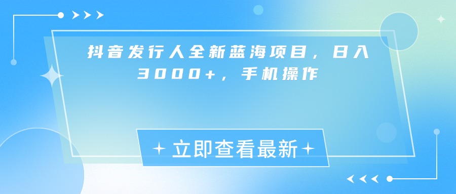 抖音发行人全新蓝海项目，日入3000+，手机操作网创吧-网创项目资源站-副业项目-创业项目-搞钱项目v创吧