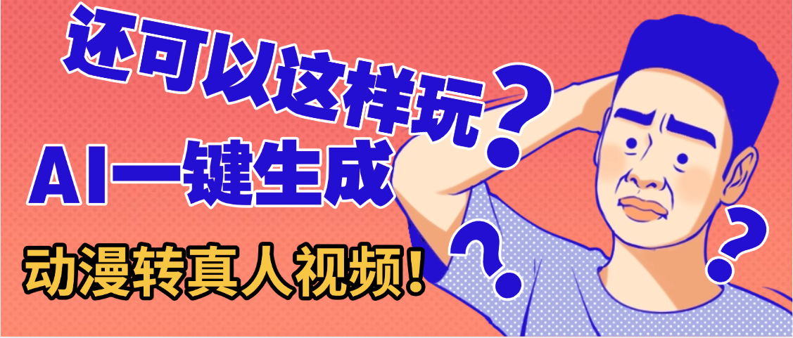 还可以这样玩？AI一键动漫转真人，一条视频点赞100w+，日入2000+，多种变现方式网创吧-网创项目资源站-副业项目-创业项目-搞钱项目v创吧