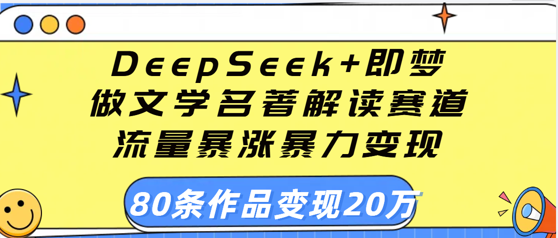 用DeepSeek+即梦做文学名著解读赛道，流量暴涨暴力变现，89条作品变现20万v创吧-网创项目资源站-副业项目-创业项目-搞钱项目v创吧
