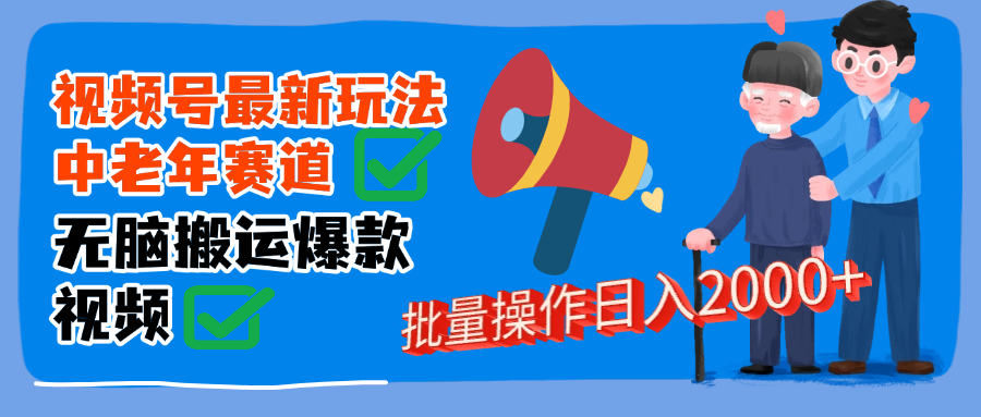 视频号中老年赛道无脑搬运日入2000➕v创吧-网创项目资源站-副业项目-创业项目-搞钱项目v创吧