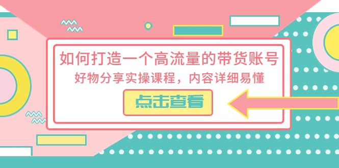 如何打造一个高流量的带货账号，好物分享实操课程，内容详细易懂网创吧-网创项目资源站-副业项目-创业项目-搞钱项目v创吧