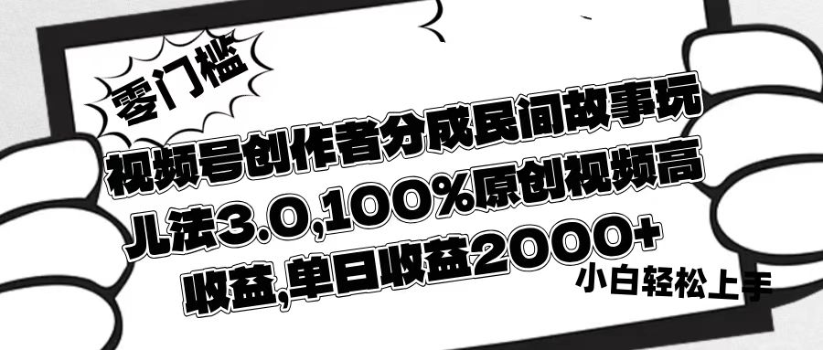 视频号创作者分成民间故事玩儿法3.0,100%原创视频高收益,单日收益2000+v创吧-网创项目资源站-副业项目-创业项目-搞钱项目v创吧