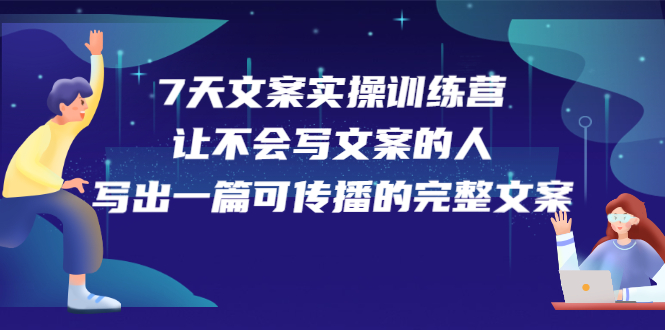 7天文案实操训练营第17期，让不会写文案的人，写出一篇可传播的完整文案网创吧-网创项目资源站-副业项目-创业项目-搞钱项目v创吧