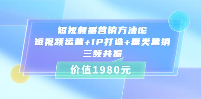 短视频垂营销方法论:短视频运营+IP打造+垂类营销，三频共振（价值1980）网创吧-网创项目资源站-副业项目-创业项目-搞钱项目v创吧