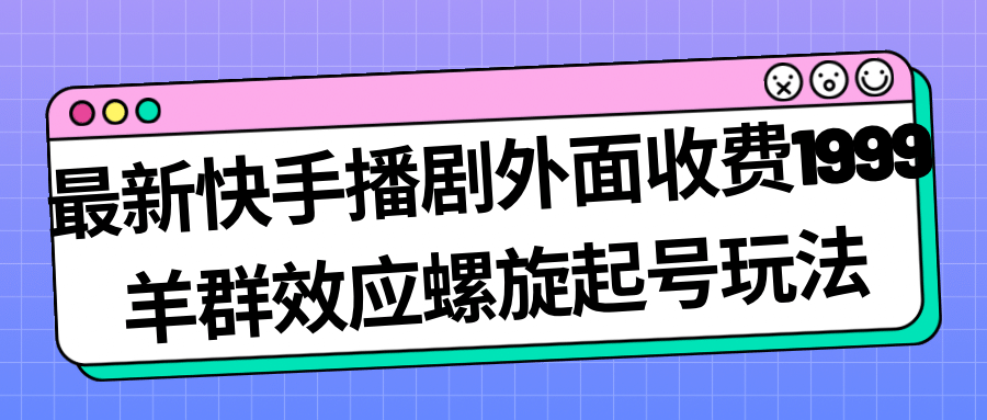 最新快手播剧外面收费1999羊群效应螺旋起号玩法配合流量日入几百完全没问题网创吧-网创项目资源站-副业项目-创业项目-搞钱项目v创吧