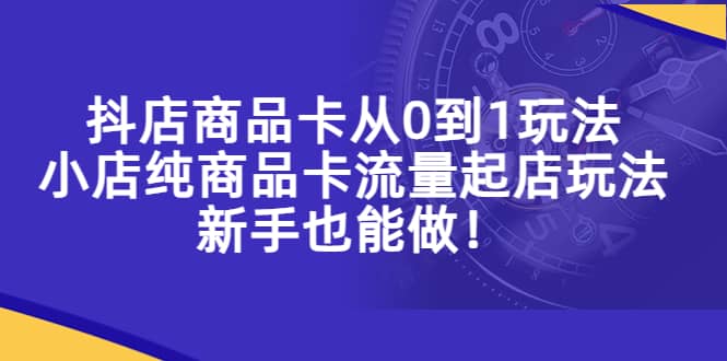 抖店商品卡从0到1玩法，小店纯商品卡流量起店玩法，新手也能做v创吧-网创项目资源站-副业项目-创业项目-搞钱项目v创吧