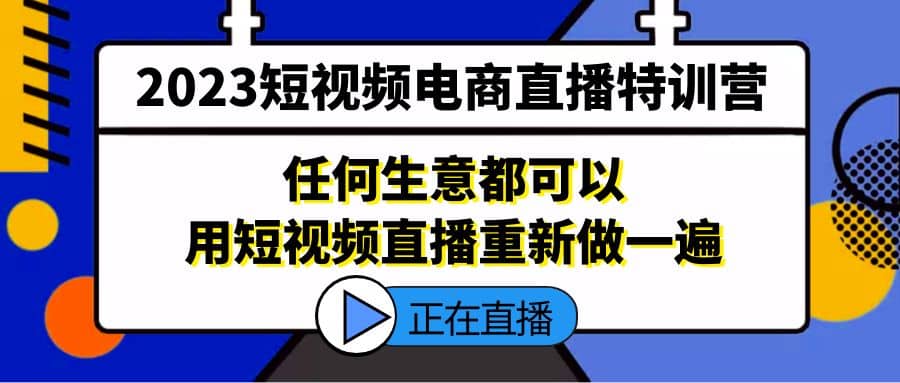 2023短视频电商直播特训营，任何生意都可以用短视频直播重新做一遍网创吧-网创项目资源站-副业项目-创业项目-搞钱项目v创吧