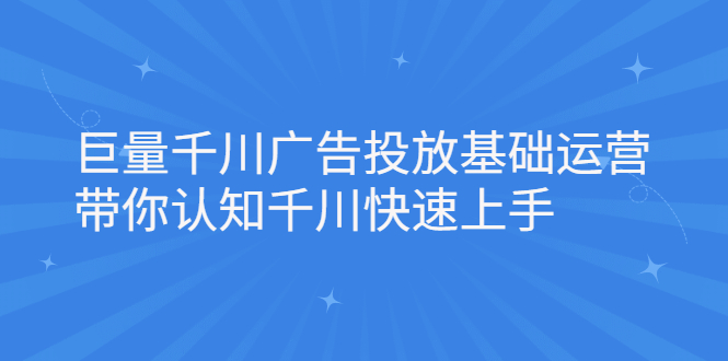 巨量千川广告投放基础运营，带你认知千川快速上手网创吧-网创项目资源站-副业项目-创业项目-搞钱项目v创吧