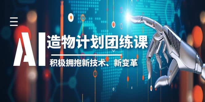 2023AI·造物·计划团练课第一期，积极拥抱新技术、新变革网创吧-网创项目资源站-副业项目-创业项目-搞钱项目v创吧