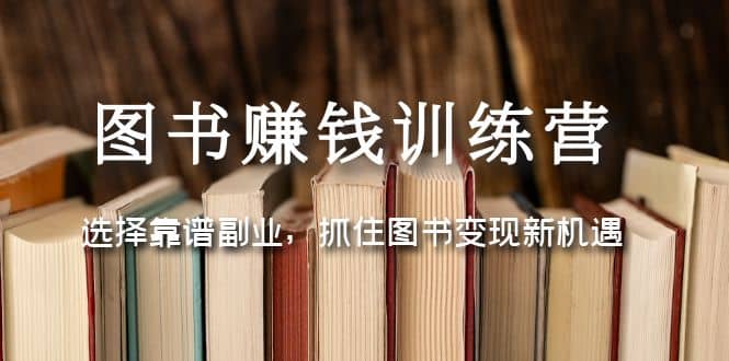 图书赚钱训练营:选择靠谱副业,抓住图书变现新机遇v创吧-网创项目资源站-副业项目-创业项目-搞钱项目v创吧