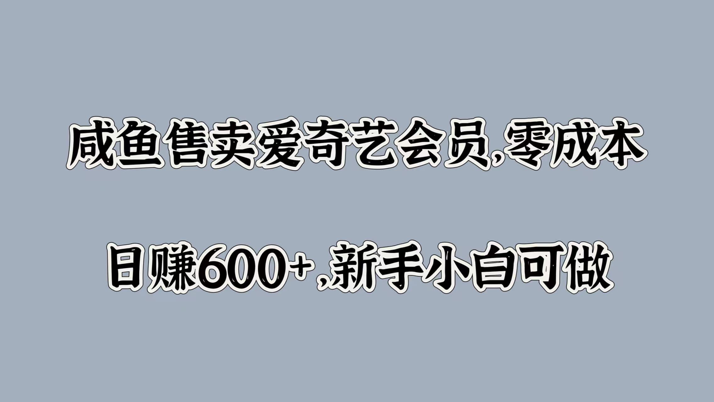 咸鱼售卖爱奇艺会员，零成本，日赚600+，新手小白可做网创吧-网创项目资源站-副业项目-创业项目-搞钱项目v创吧