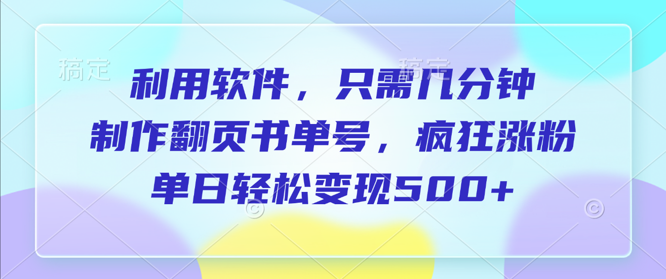 利用软件，作翻页书单号，只需几分钟，制疯狂涨粉，单日轻松变现500+网创吧-网创项目资源站-副业项目-创业项目-搞钱项目v创吧