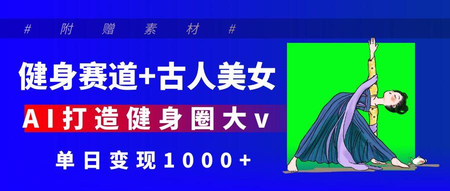 健身赛道+古人美女 AI打造健身圈大v 单日变现1000+网创吧-网创项目资源站-副业项目-创业项目-搞钱项目v创吧