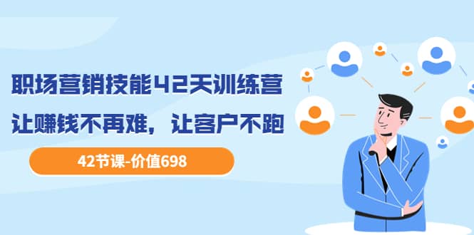 职场营销技能42天训练营，让赚钱不再难，让客户不跑，业绩翻翻（价值698）v创吧-网创项目资源站-副业项目-创业项目-搞钱项目v创吧