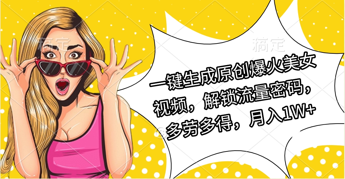 一键生成原创爆火美女视频，解锁流量密码，多劳多得，月入1W+网创吧-网创项目资源站-副业项目-创业项目-搞钱项目v创吧