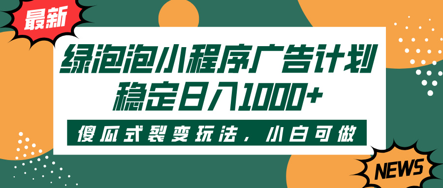 绿泡泡小程序广告计划,傻瓜式裂变玩法,稳定日入1000+v创吧-网创项目资源站-副业项目-创业项目-搞钱项目v创吧