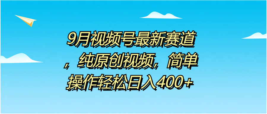 9月视频号最新赛道，纯原创视频，简单操作轻松日入400+v创吧-网创项目资源站-副业项目-创业项目-搞钱项目v创吧
