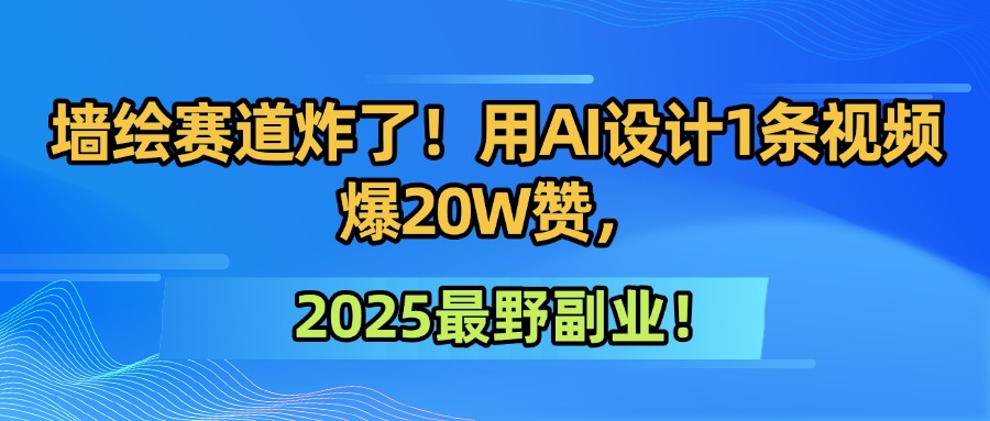 墙绘赛道炸了！用AI设计1条视频爆20W赞，2025最野副业！v创吧-网创项目资源站-副业项目-创业项目-搞钱项目v创吧