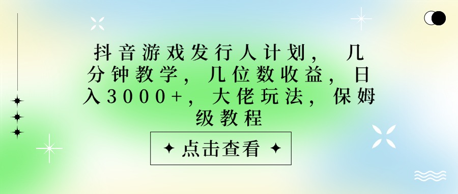 抖音游戏发行人计划，大佬玩法，保姆级教程， 几分钟教学，几位数收益，日入3000+网创吧-网创项目资源站-副业项目-创业项目-搞钱项目v创吧