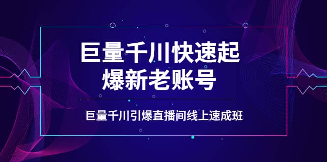 如何通过巨量千川快速起爆新老账号，巨量千川引爆直播间线上速成班网创吧-网创项目资源站-副业项目-创业项目-搞钱项目v创吧