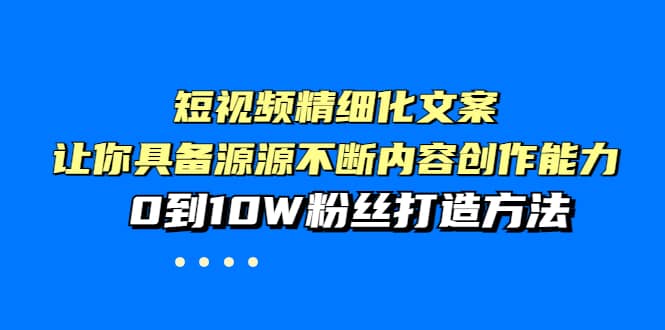 短视频精细化文案，让你具备源源不断内容创作能力，0到10W粉丝打造方法网创吧-网创项目资源站-副业项目-创业项目-搞钱项目v创吧